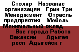 Столяр › Название организации ­ Грин Три Менеджмент › Отрасль предприятия ­ Мебель › Минимальный оклад ­ 60 000 - Все города Работа » Вакансии   . Адыгея респ.,Адыгейск г.